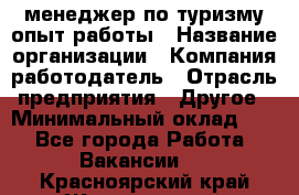 .менеджер по туризму-опыт работы › Название организации ­ Компания-работодатель › Отрасль предприятия ­ Другое › Минимальный оклад ­ 1 - Все города Работа » Вакансии   . Красноярский край,Железногорск г.